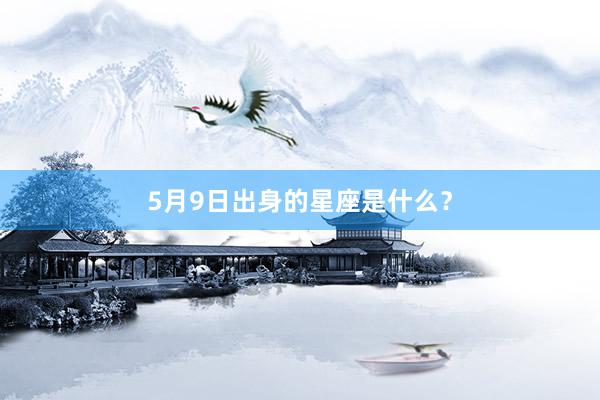 5月9日出身的星座是什么？