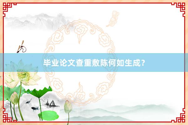 毕业论文查重敷陈何如生成？