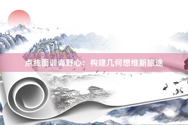 点线面训诲野心：构建几何想维新旅途