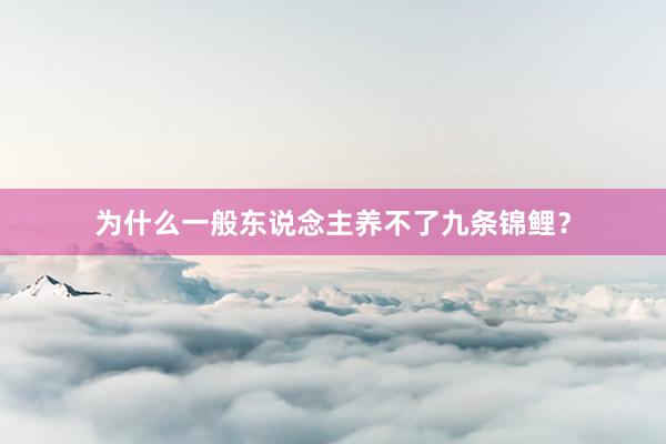 为什么一般东说念主养不了九条锦鲤？