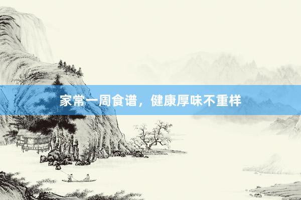 家常一周食谱，健康厚味不重样