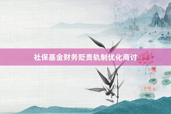 社保基金财务贬责轨制优化商讨